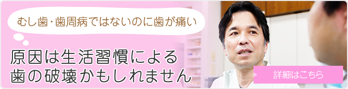 むし歯・歯周病ではないのに歯が痛い 原因は生活習慣による歯の破壊かもしれません